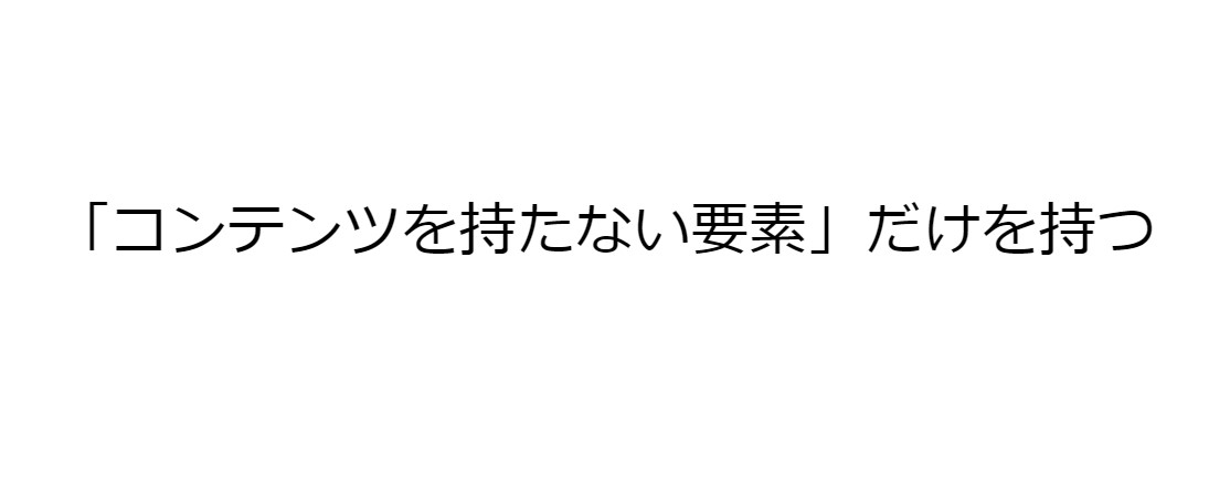 「コンテンツを持たない要素」を持っていたらダメ